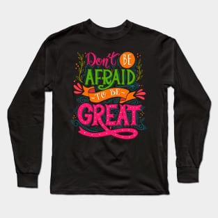 Don't be afraid to be Great Long Sleeve T-Shirt